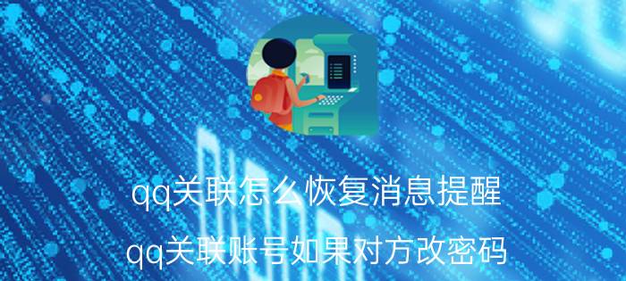 qq关联怎么恢复消息提醒 qq关联账号如果对方改密码？